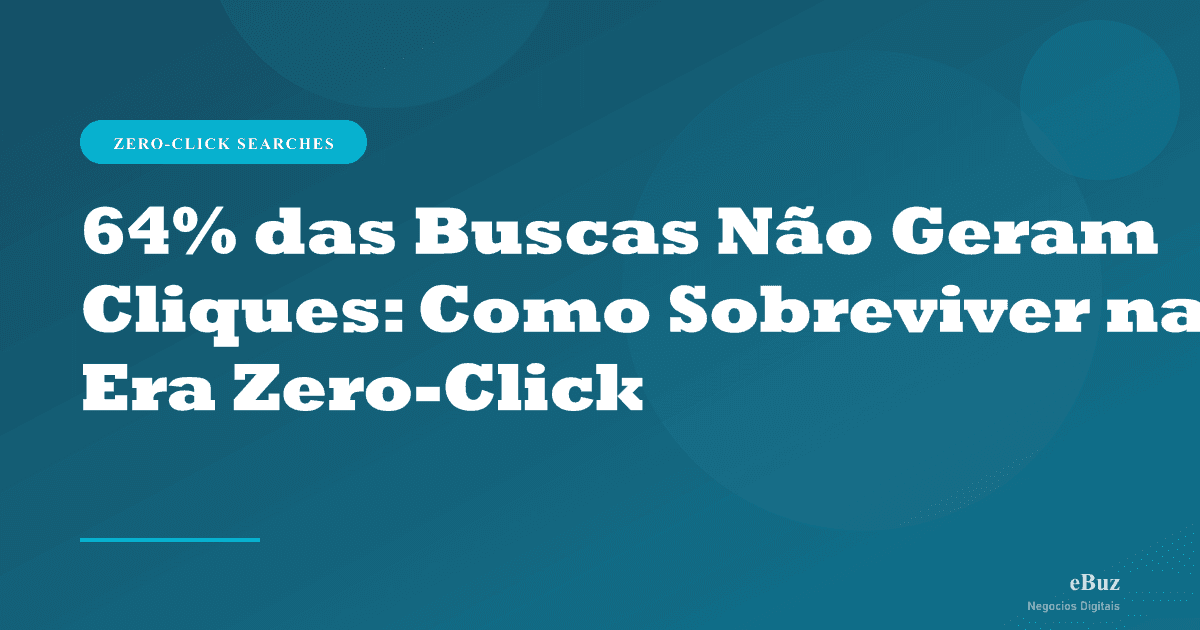 64% das Buscas Não Geram Cliques: Como Sobreviver na Era Zero-Click